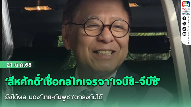 ‘สีหศักดิ์’เชื่อ​กลไกเจรจา‘เจบีซี-จีบีซี’ยังได้ผล​ มอง‘ไทย-กัมพูชา’ตกลงกันได้