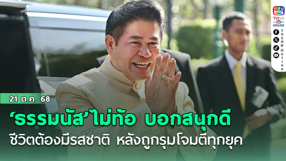 ‘ธรรมนัส’ไม่ท้อ บอกสนุกดี ชีวิตต้องมีรสชาติ หลังถูกรุมโจมตีทุกยุค