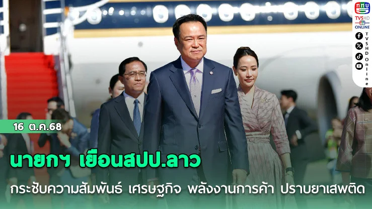 นายกฯ เยือนสปป.ลาว กระชับความสัมพันธ์ เศรษฐกิจ พลังงานการค้า ปราบยาเสพติด