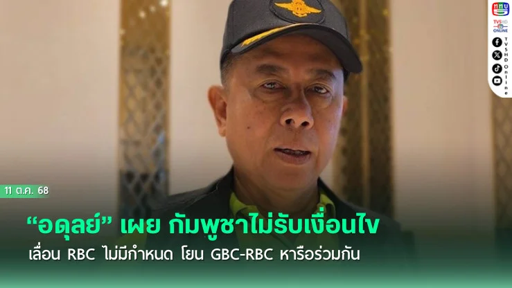 “อดุลย์” เผย กัมพูชาไม่รับเงื่อนไข เลื่อน RBC ไม่มีกําหนด โยน GBC-RBC หารือร่วมกัน