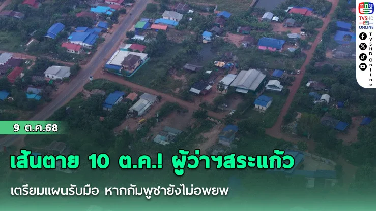 เส้นตาย 10 ต.ค.! ผู้ว่าฯสระแก้ว เตรียมแผนรับมือ หากกัมพูชายังไม่อพยพ
