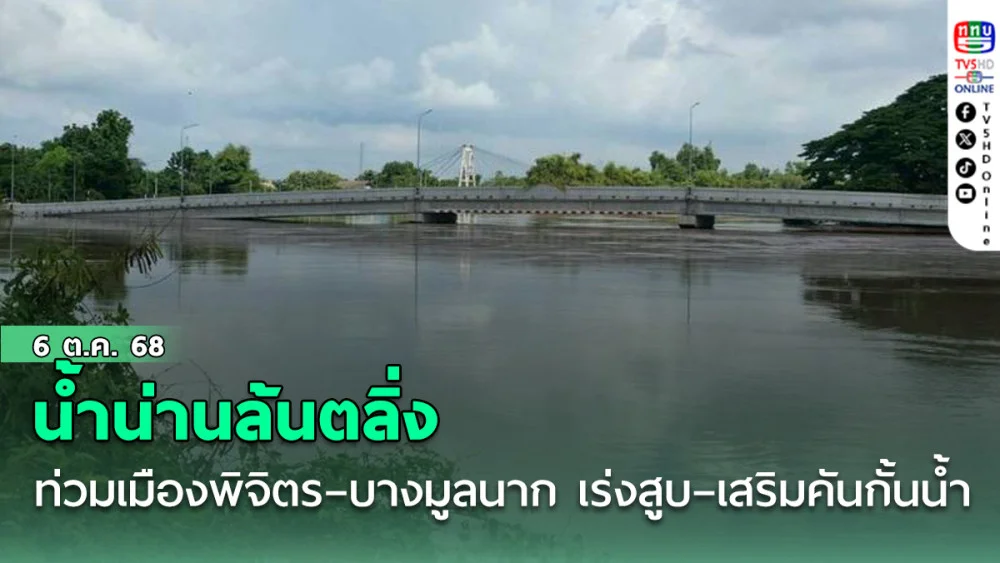 น้ําน่านล้นตลิ่ง ท่วมเมืองพิจิตร–บางมูลนาก เร่งสูบ–เสริมคันกั้นน้ํา