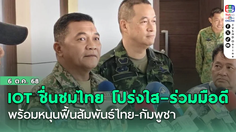IOT ชื่นชมไทย โปร่งใส–ร่วมมือดี  พร้อมหนุนฟื้นสัมพันธ์ไทย-กัมพูชา