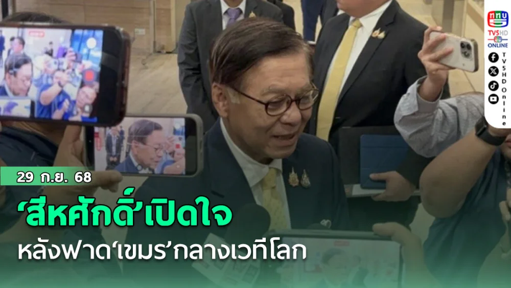 ‘สีหศักดิ์’เปิดใจหลังฟาด‘เขมร’กลางเวทีโลก ฝากถึงกัมพูชาปมชายแดนมี 2 ทางเลือก