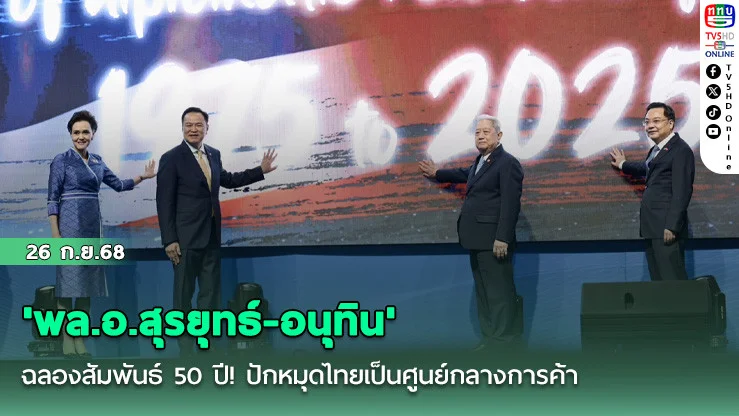 'พล.อ.สุรยุทธ์-อนุทิน'ฉลองสัมพันธ์ 50 ปี! ปักหมุดไทยเป็นศูนย์กลางการค้า-ลงทุน เชื่อมอาเซียน-จีนใต้