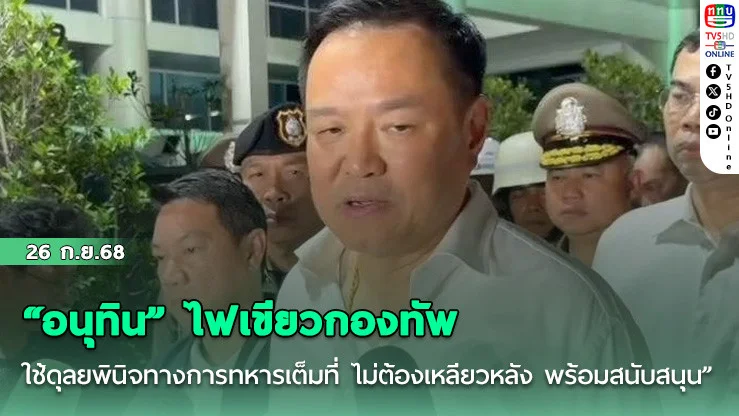 “อนุทิน” ไฟเขียวกองทัพ “ใช้ดุลยพินิจทางการทหารเต็มที่ ไม่ต้องเหลียวหลัง พร้อมสนับสนุน”