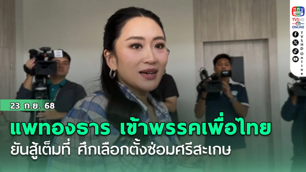 แพทองธาร เข้าพรรคเพื่อไทย ยัน สู้เต็มที่ ศึกเลือกตั้งซ่อมศรีสะเกษ
