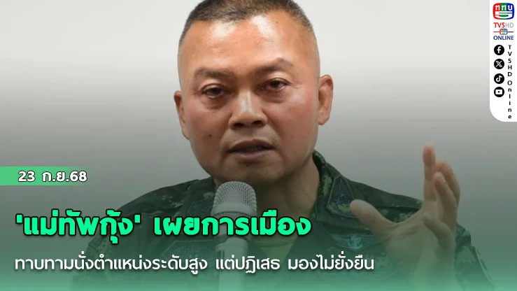 'แม่ทัพกุ้ง' เผยการเมือง ทาบทามนั่งตําแหน่งระดับสูง แต่ปฏิเสธ มองไม่ยั่งยืน