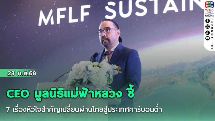 CEO มูลนิธิแม่ฟ้าหลวง ชี้ 7 เรื่องหัวใจสําคัญเปลี่ยนผ่านไทยสู่ประเทศคาร์บอนต่ํา