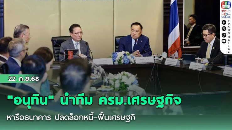 "อนุทิน" นําทีม ครม.เศรษฐกิจ หารือธนาคาร ปลดล็อกหนี้–ฟื้นเศรษฐกิจ