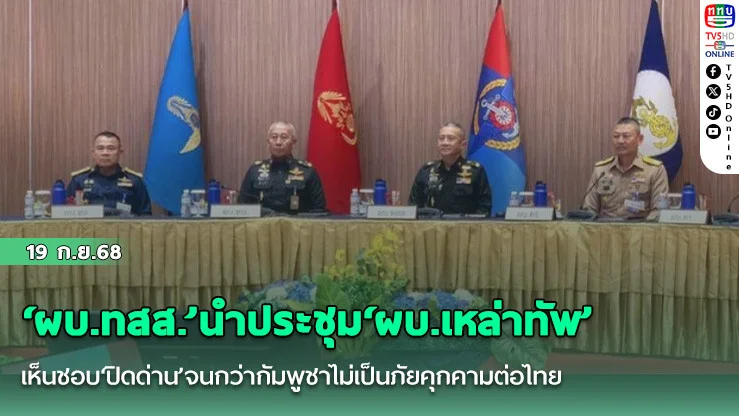 ‘ผบ.ทสส.’นําประชุม‘ผบ.เหล่าทัพ’เห็นชอบ‘ปิดด่าน’จนกว่ากัมพูชาไม่เป็นภัยคุกคามต่อไทย