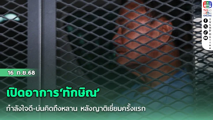 เปิดอาการ‘ทักษิณ’ กําลังใจดี-บ่นคิดถึงหลาน หลังญาติเยี่ยมครั้งแรก