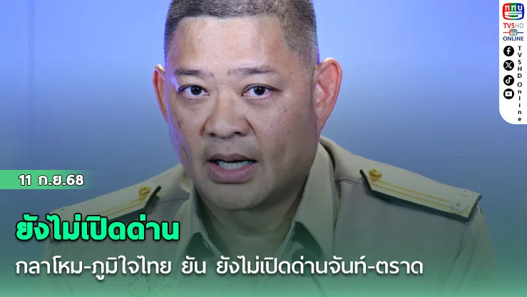 กลาโหม-ภูมิใจไทย ยัน ยังไม่เปิดด่านจันท์-ตราด ชี้รอพิสูจน์ความจริงใจ-ยึดประโยชน์ชาติ