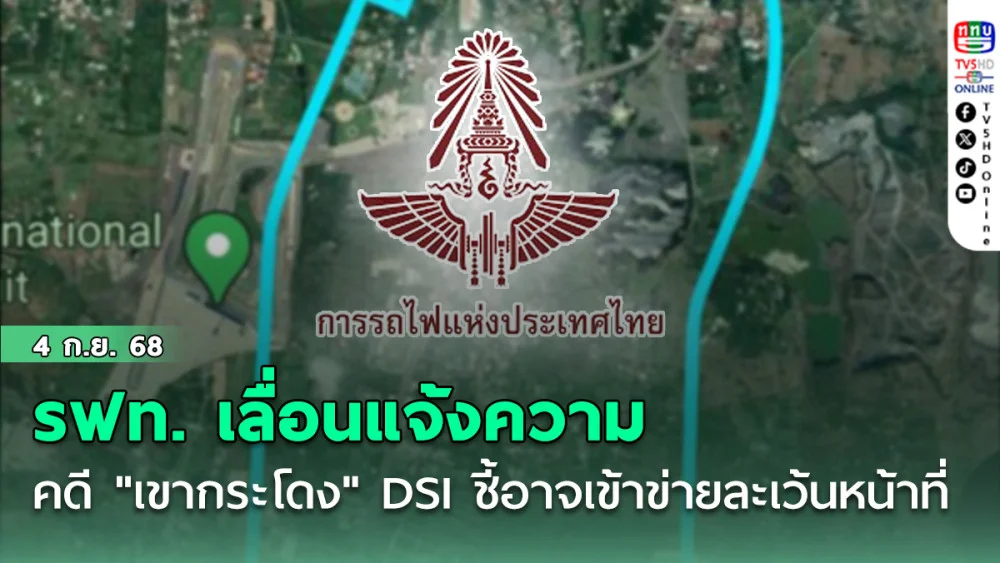 รฟท. เลื่อนแจ้งความคดี "เขากระโดง" ไม่มีกําหนด DSI ชี้อาจเข้าข่ายละเว้นหน้าที่