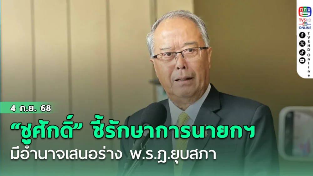 “ชูศักดิ์” ชี้รักษาการนายกฯ มีอํานาจเสนอร่าง พ.ร.ฎ.ยุบสภา