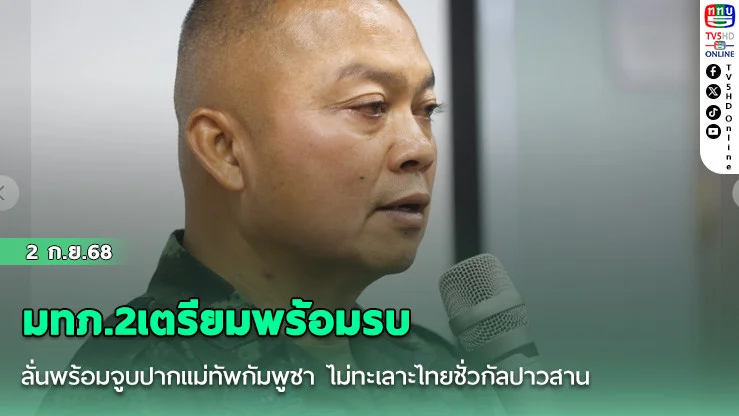 มทภ.2เตรียมพร้อมรบ ลั่นพร้อมจูบปากแม่ทัพกัมพูชา ไม่ทะเลาะไทยชั่วกัลปาวสาน