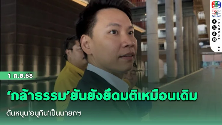 ‘กล้าธรรม’ยันยังยึดมติเหมือนเดิม ดันหนุน‘อนุทิน’เป็นนายกฯ