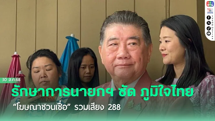 รักษาการนายกฯ ซัด ภูมิใจไทย “โฆษณาชวนเชื่อ” รวมเสียง 288