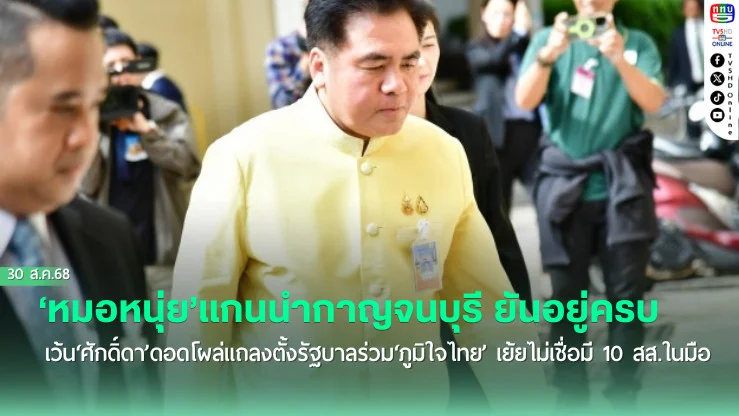 ‘หมอหนุ่ย’แกนนํากาญจนบุรี ยัน‘สส.’ยังอยู่ครบ เว้น‘ศักดิ์ดา’ดอดโผล่แถลงตั้งรัฐบาลร่วม‘ภูมิใจไทย’ เย้ยไม่เชื่อมี 10 สส.ในมือ