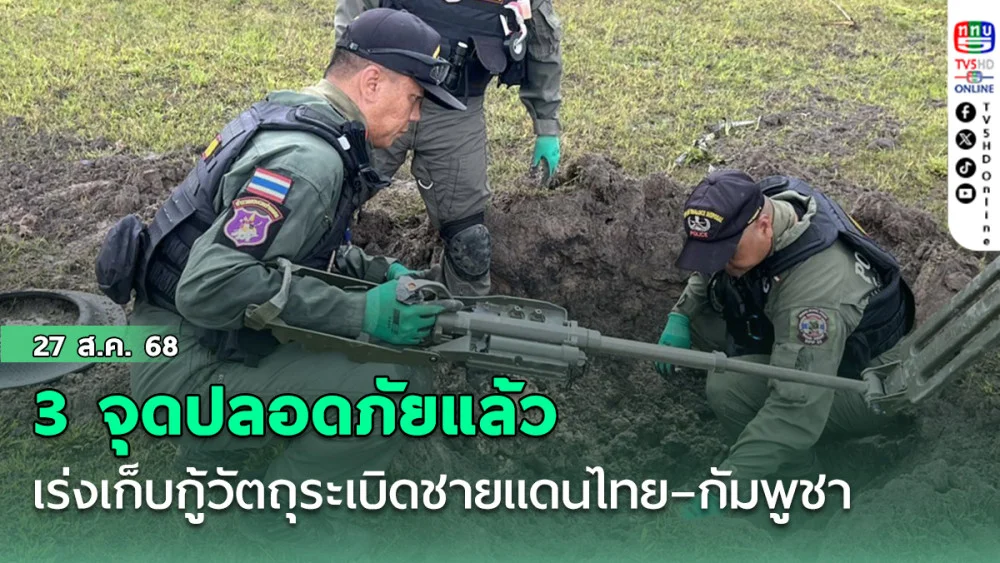 เร่งเก็บกู้วัตถุระเบิดชายแดนไทย–กัมพูชา 3 จุดปลอดภัยแล้ว