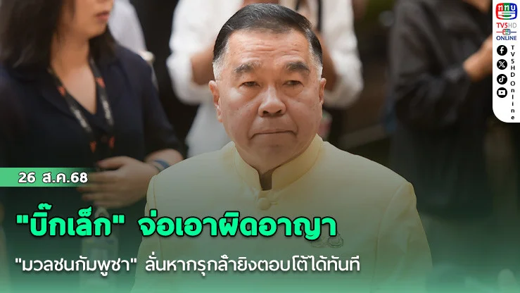 "บิ๊กเล็ก" จ่อเอาผิดอาญา "มวลชนกัมพูชา" ลั่นหากรุกล้ํายิงตอบโต้ได้ทันที