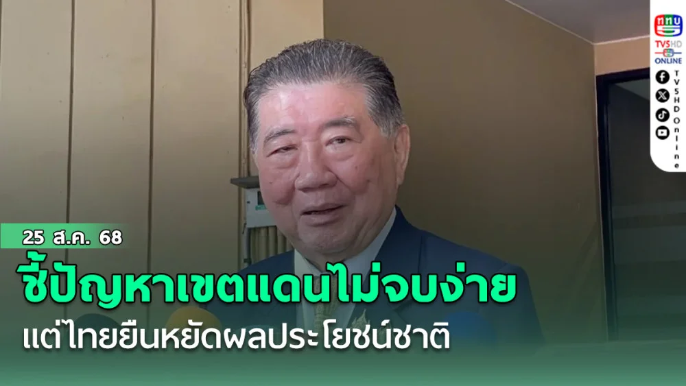 ภูมิธรรมชี้ ปัญหาเขตแดนไม่จบง่าย แต่ไทยยืนหยัดผลประโยชน์ชาติ