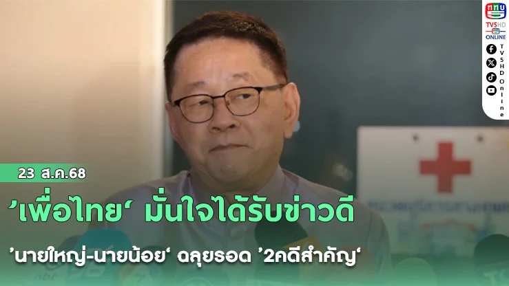 ’เพื่อไทย‘ มั่นใจได้รับข่าวดี ’นายใหญ่-นายน้อย‘ ฉลุยรอด ’2คดีสําคัญ‘