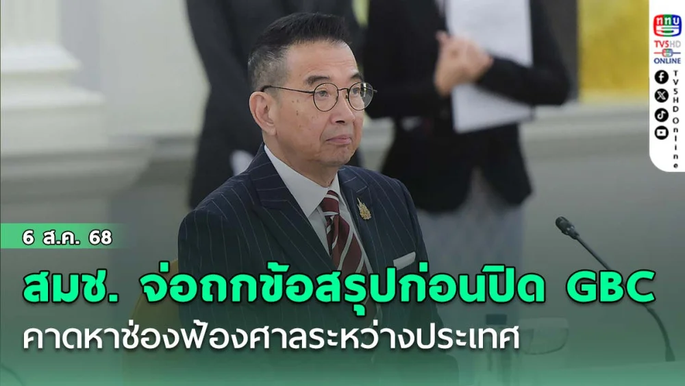 สมช. จ่อถกข้อสรุป ก่อนปิด GBC พรุ่งนี้ คาดหาช่องฟ้องศาลระหว่างประเทศ