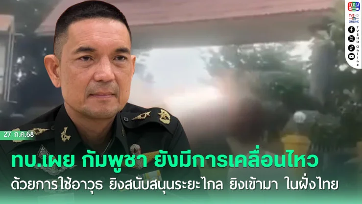 ทบ.เผย กัมพูชา ยังมีการเคลื่อนไหว ด้วยการใช้อาวุธ ยิงสนับสนุนระยะไกล ยิงเข้ามา ในฝั่งไทย