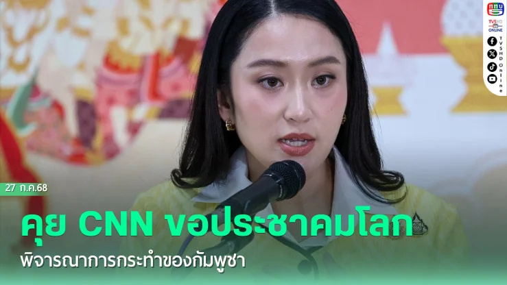 ‘อิ๊งค์’ คุย CNN ขอประชาคมโลก พิจารณาการกระทำของกัมพูชา
