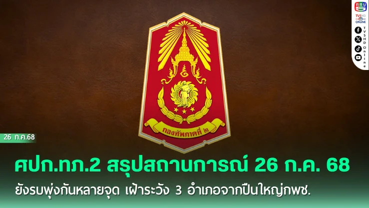 ศปก.ทภ.2 สรุปสถานการณ์ 26 ก.ค. 68 ยังรบพุ่งกันหลายจุด เฝ้าระวัง 3 อำเภอจากปืนใหญ่กพช.