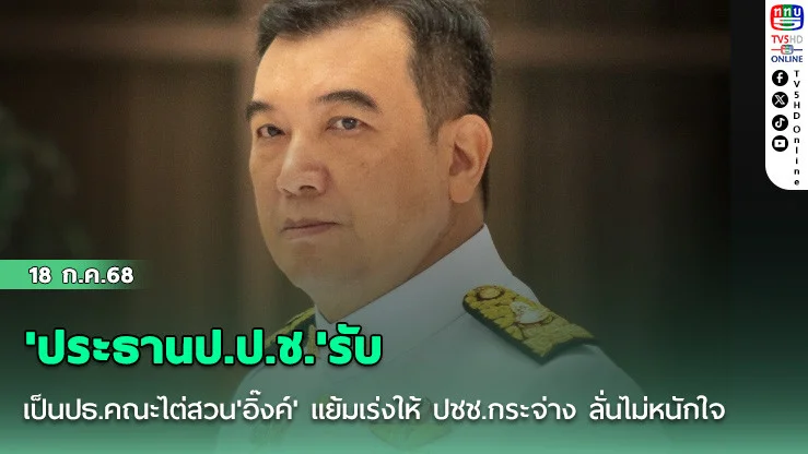 'ประธานป.ป.ช.'รับเป็นปธ.คณะไต่สวน'อิ๊งค์' แย้มเร่งให้ ปชช.กระจ่าง ลั่นไม่หนักใจ​