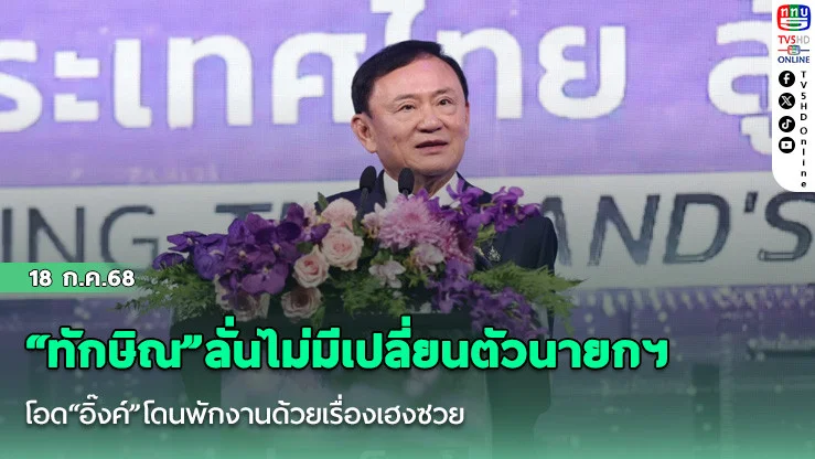 “ทักษิณ”ลั่นไม่มีเปลี่ยนตัวนายกฯ  โอด“อิ๊งค์”โดนพักงานด้วยเรื่องเฮงซวย
