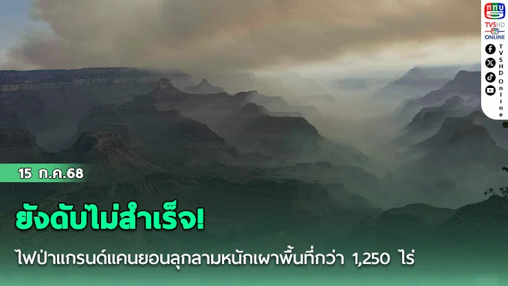 ยังดับไม่สำเร็จ! ไฟป่าแกรนด์แคนยอนลุกลามหนักเผาพื้นที่กว่า 1,250 ไร่