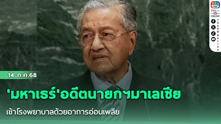'มหาเธร์'อดีตนายกฯมาเลเซีย เข้าโรงพยาบาลด้วยอาการอ่อนเพลีย