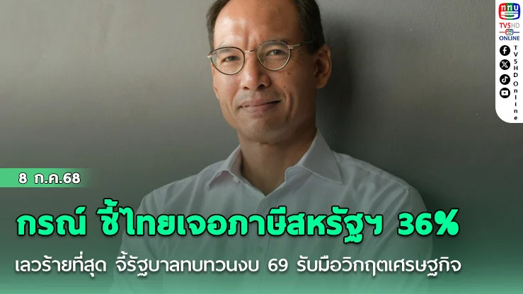 'กรณ์'ชี้ไทยเจอภาษีสหรัฐฯ 36% เลวร้ายที่สุด จี้รัฐบาลทบทวนงบ 69 รับมือวิกฤตเศรษฐกิจ