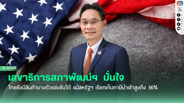 เลขาธิการสภาพัฒน์ฯ  มั่นใจไทยยังมีสินค้าบางตัวแข่งขันได้ แม้สหรัฐฯ เรียกเก็บภาษีนำเข้าสูงถึง 36%