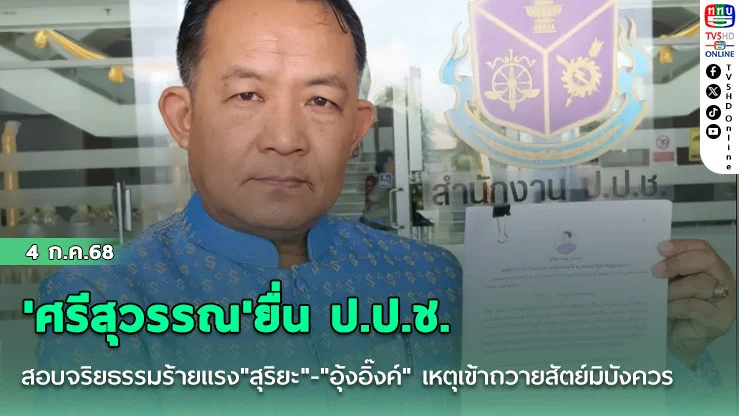 'ศรีสุวรรณ'ยื่น ป.ป.ช.สอบจริย ธรรมร้ายแรง"สุริยะ"-"อุ้งอิ๊งค์" เหตุเข้าถวายสัตย์มิบังควร
