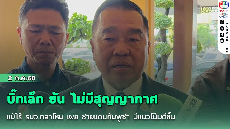 บิ๊กเล็ก​ ยัน​ ไม่มีสุญญากาศ​แม้ไร้​ รมว.กลาโหม​ เผย​ ชายแดนกัมพูชา​ มีแนวโน้มดีขึ้น​