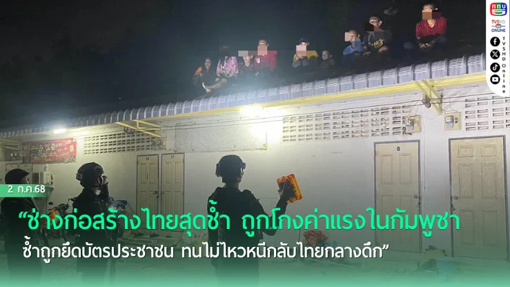“ช่างก่อสร้างไทยสุดช้ำ ถูกโกงค่าแรงในกัมพูชา ซ้ำถูกยึดบัตรประชาชน ทนไม่ไหวหนีกลับไทยกลางดึก”