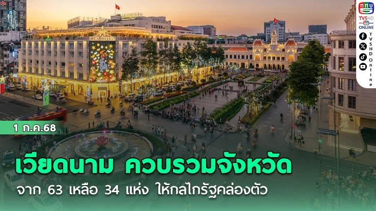 เวียดนาม ควบรวมจังหวัด จาก 63 เหลือ 34 แห่ง ให้กลไกรัฐคล่องตัว