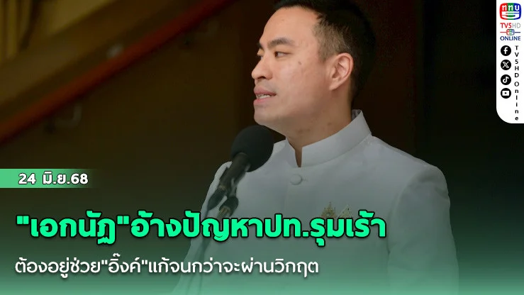 "เอกนัฏ"อ้างปัญหาปท.รุมเร้า ต้องอยู่ช่วย"อิ๊งค์"แก้จนกว่าจะผ่านวิกฤต