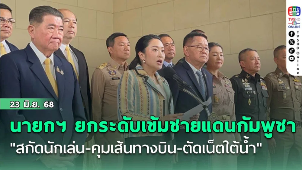 นายกฯ ประกาศยกระดับเข้มชายแดนกัมพูชา "สกัดนักเล่น-คุมเส้นทางบิน-ตัดเน็ตใต้น้ำ"