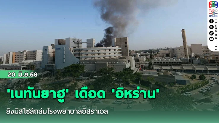 'เนทันยาฮู' เดือด 'อิหร่าน'ยิงมิสไซล์ถล่มโรงพยาบาลอิสราเอล