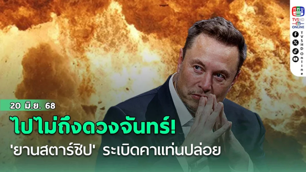 ไปไม่ถึงดวงจันทร์! 'ยานสตาร์ชิป'ระเบิดคาแท่นปล่อย 'อีลอน มัสก์'โพสต์แค่รอยขีดข่วน