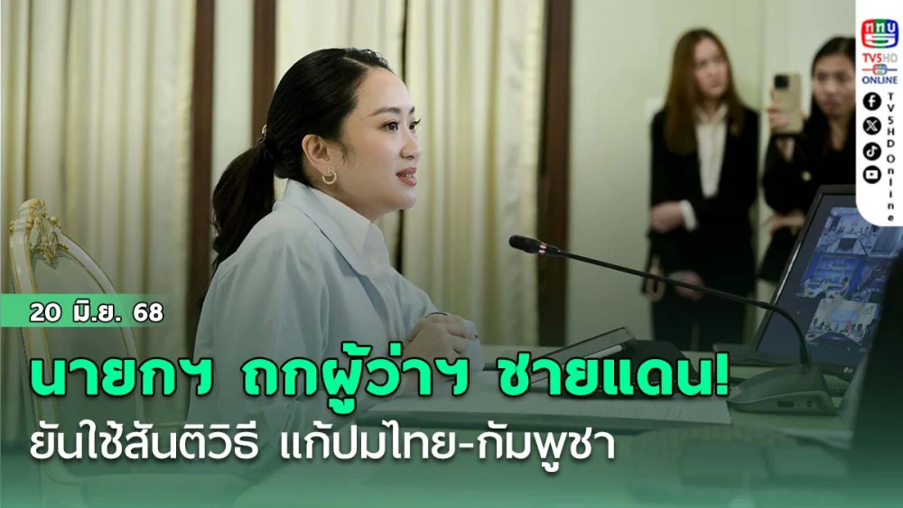 นายกฯ ถกผู้ว่าฯ ชายแดน! ยันใช้สันติวิธี แก้ปมไทย-กัมพูชา