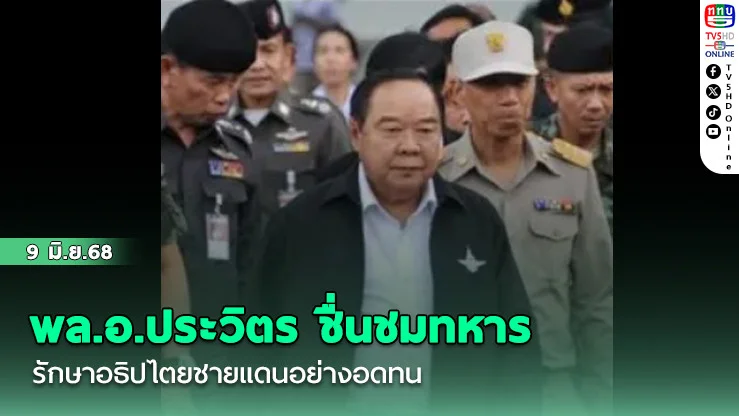 พล.อ.ประวิตร ชื่นชมทหาร รักษาอธิปไตยชายแดนอย่างอดทน