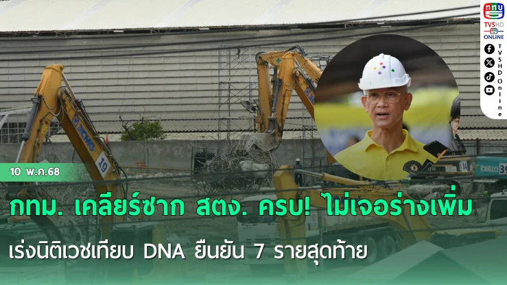 กทม. เคลียร์ซาก สตง. ครบ! ไม่เจอร่างเพิ่ม เร่งนิติเวชเทียบ DNA ยืนยัน 7 รายสุดท้าย