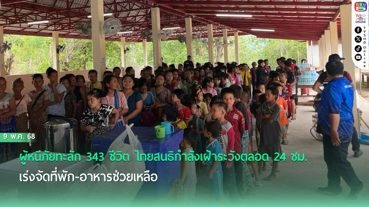ผู้หนีภัยทะลัก 343 ชีวิต ไทยสนธิกำลังเฝ้าระวังตลอด 24 ชม. เร่งจัดที่พัก-อาหารช่วยเหลือ