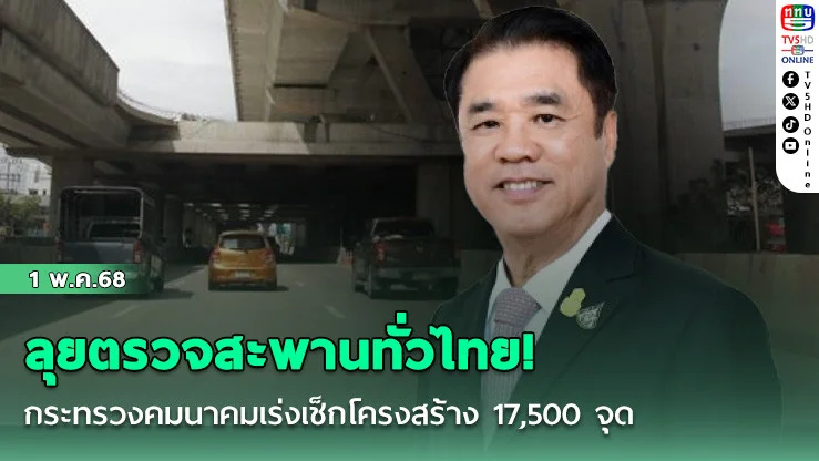 ลุยตรวจสะพานทั่วไทย! กระทรวงคมนาคมเร่งเช็กโครงสร้าง 17,500 จุด